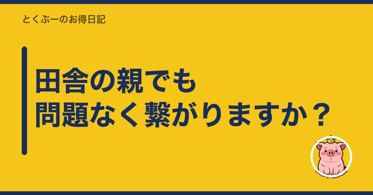 田舎の親でも問題なく繋がりますか?|とくぶー