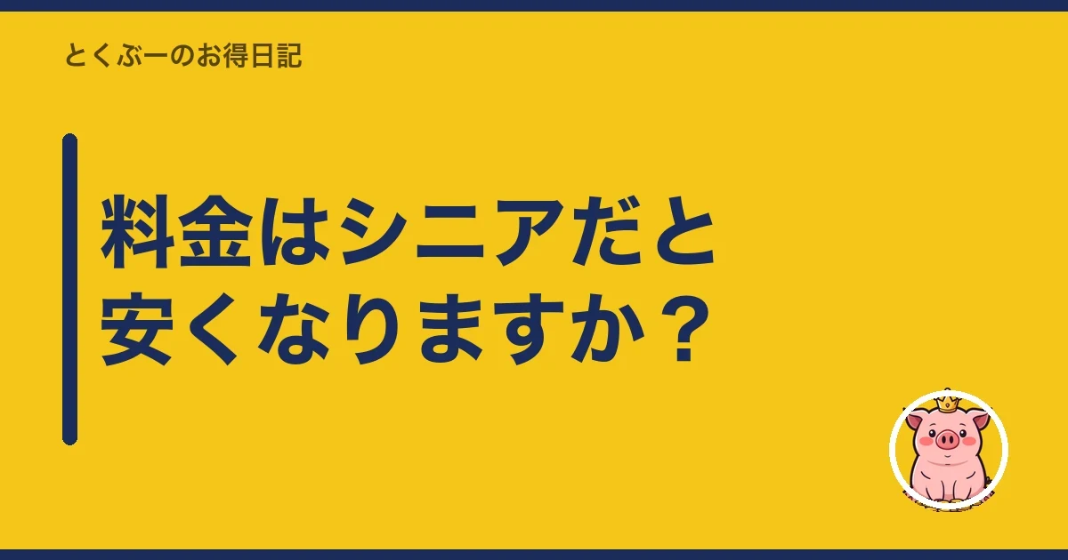 料金はシニアだと安くなりますか?|とくぶー