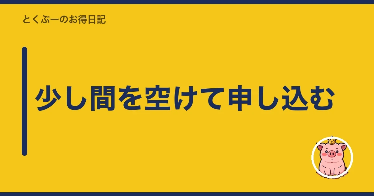 少し間を空けて申し込む｜とくぶー
