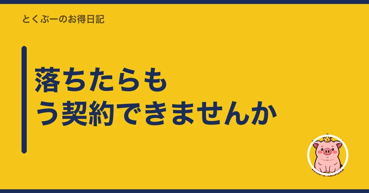 落ちたらもう契約できませんか｜とくぶー