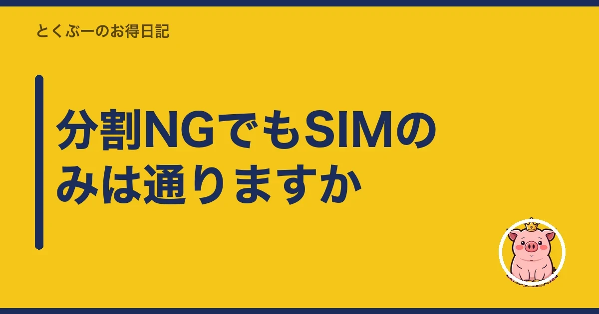 分割NGでもSIMのみは通りますか｜とくぶー