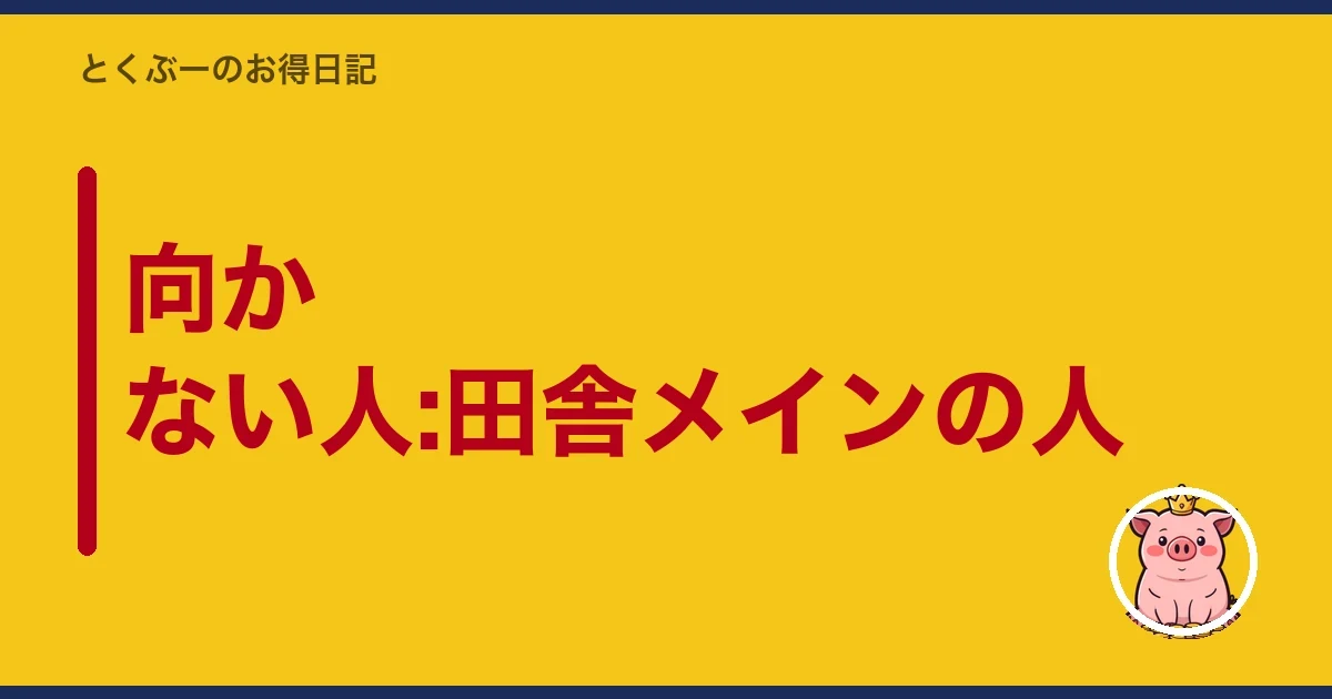 向かない人:田舎メインの人｜とくぶー