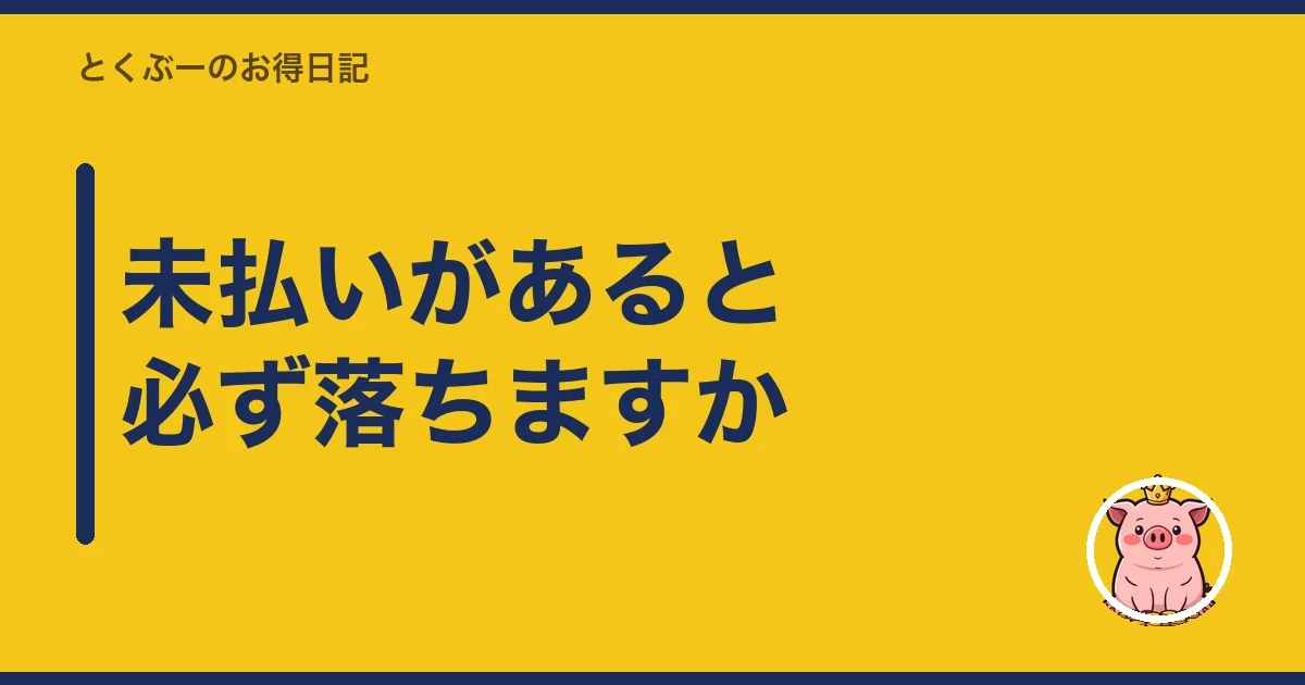 未払いがあると必ず落ちますか｜とくぶー