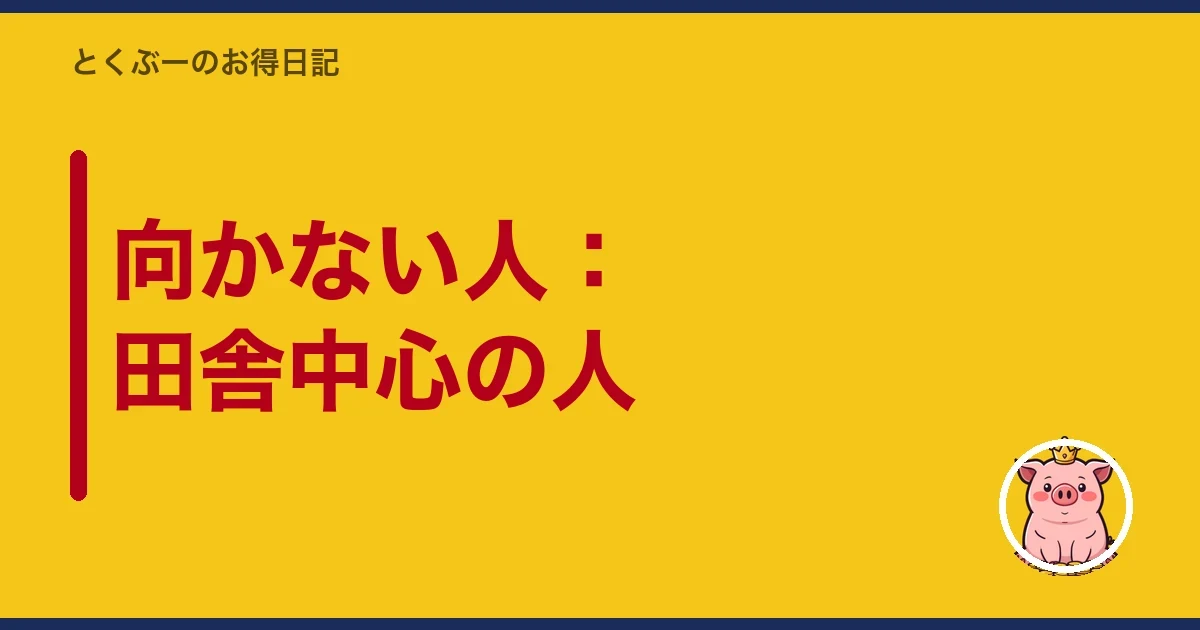 向かない人：田舎中心の人｜とくぶー