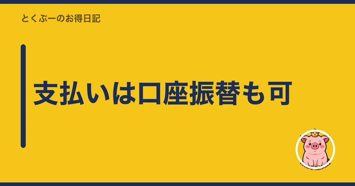 支払いは口座振替も可｜とくぶー
