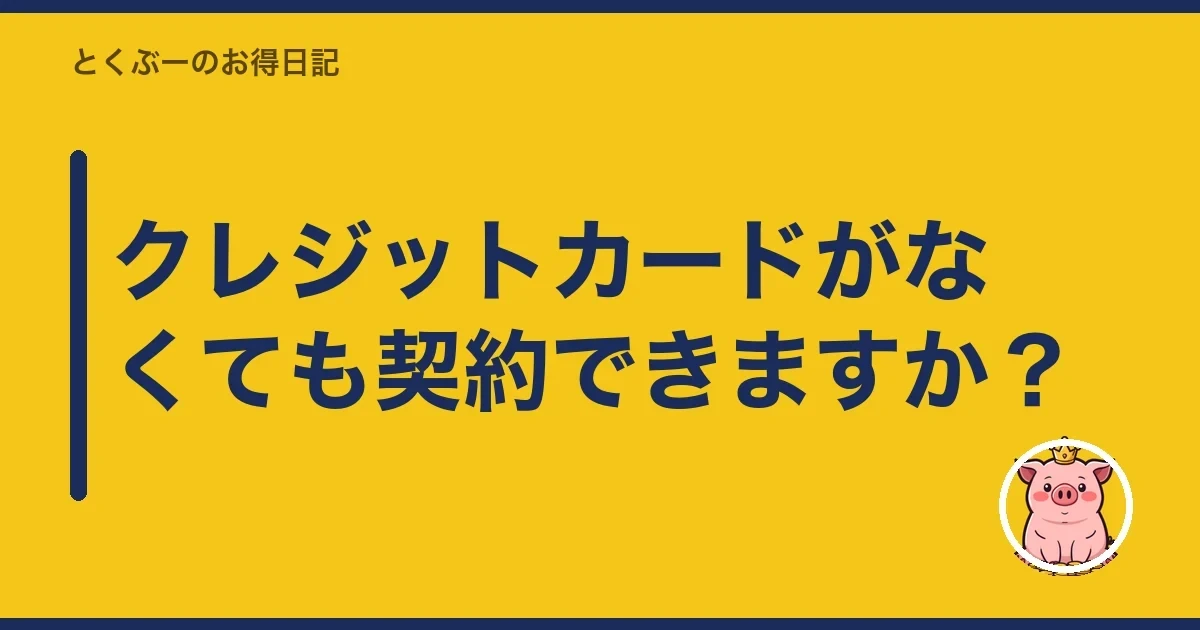 クレジットカードがなくても契約できますか？｜とくぶー