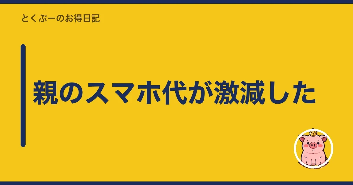 親のスマホ代が激減した｜とくぶー