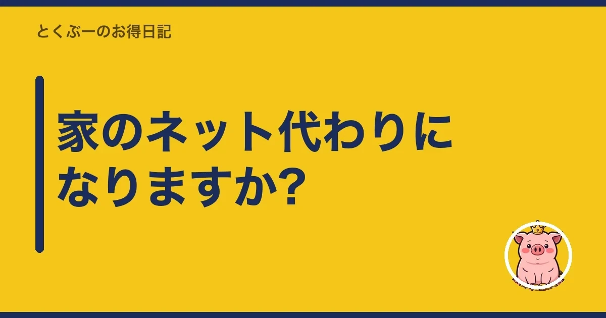 家のネット代わりになりますか?｜とくぶー