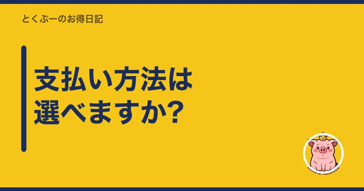 支払い方法は選べますか?｜とくぶー