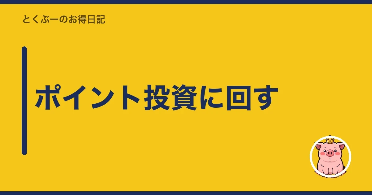 ポイント投資に回す｜とくぶー