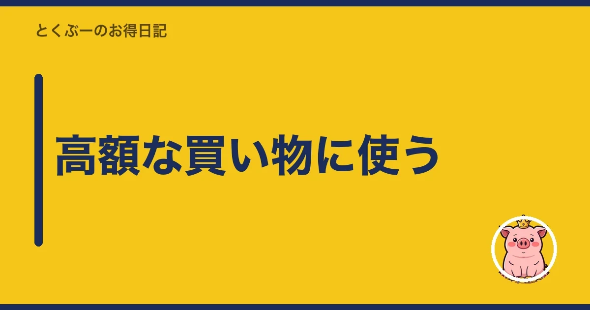 高額な買い物に使う｜とくぶー
