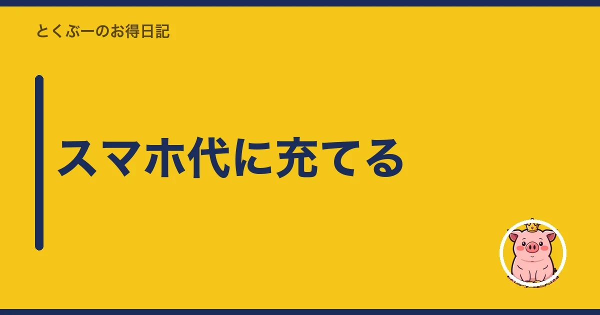 スマホ代に充てる｜とくぶー