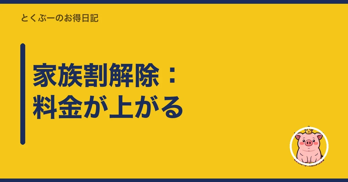 家族割解除：料金が上がる｜とくぶー