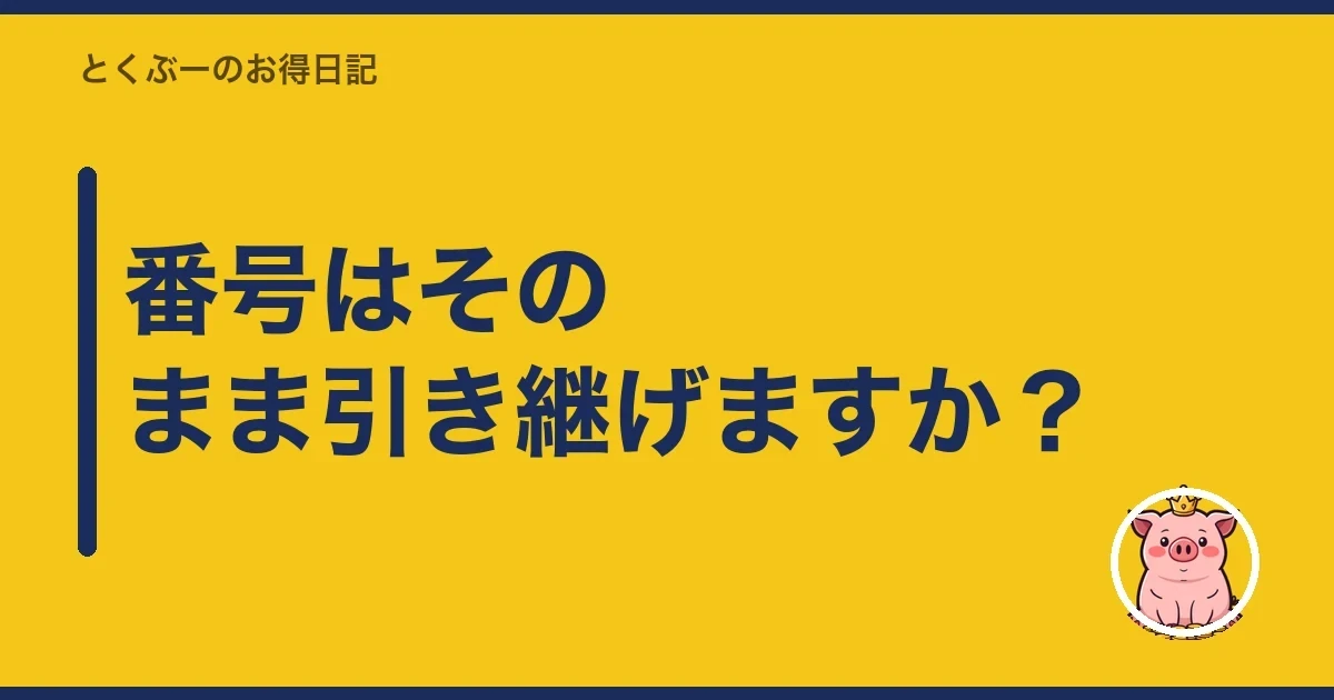 番号はそのまま引き継げますか？｜とくぶー