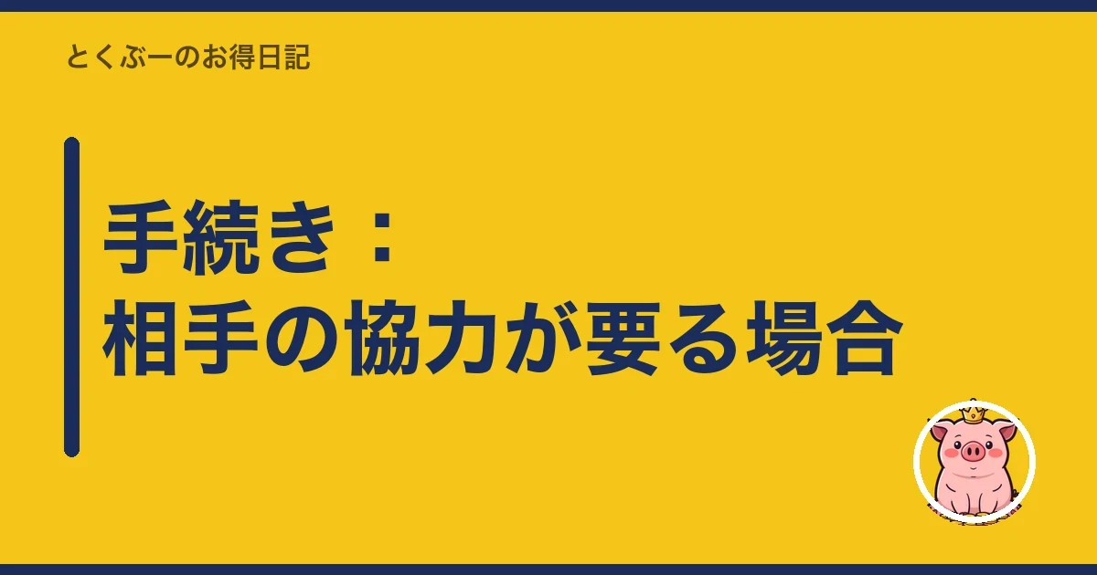手続き：相手の協力が要る場合｜とくぶー