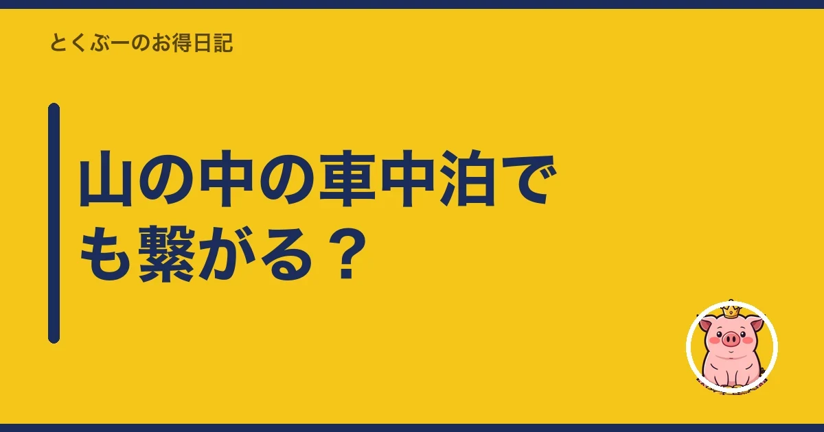山の中の車中泊でも繋がる?|とくぶー