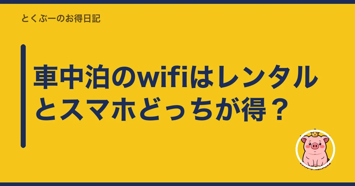 車中泊のwifiはレンタルとスマホどっちが得?|とくぶー