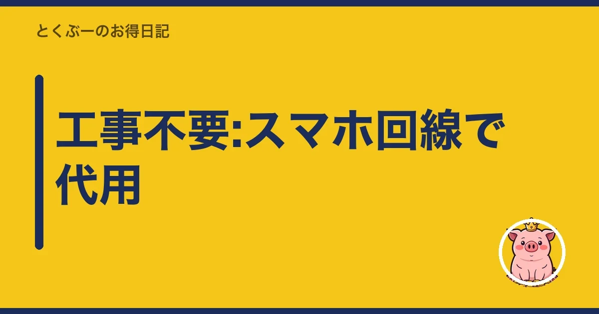 工事不要:スマホ回線で代用|とくぶー