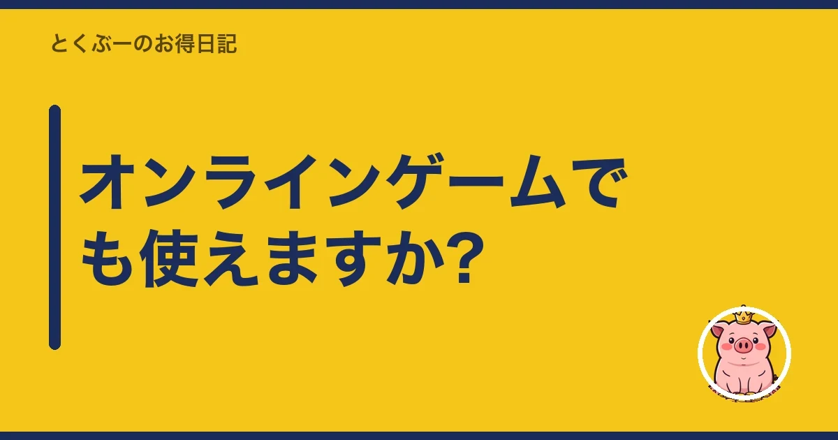 オンラインゲームでも使えますか?|とくぶー