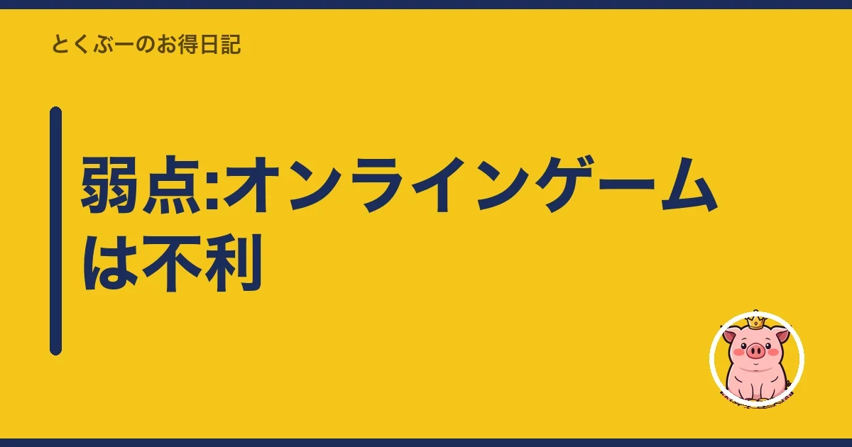 弱点:オンラインゲームは不利|とくぶー