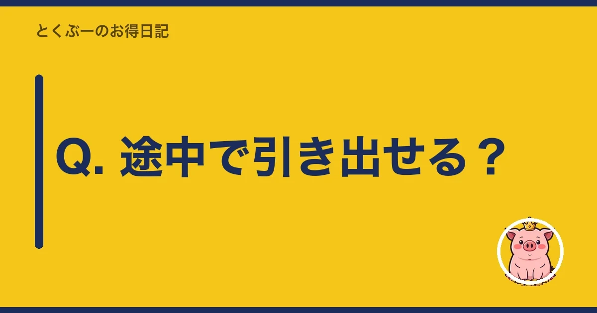 Q. 途中で引き出せる？｜とくぶー