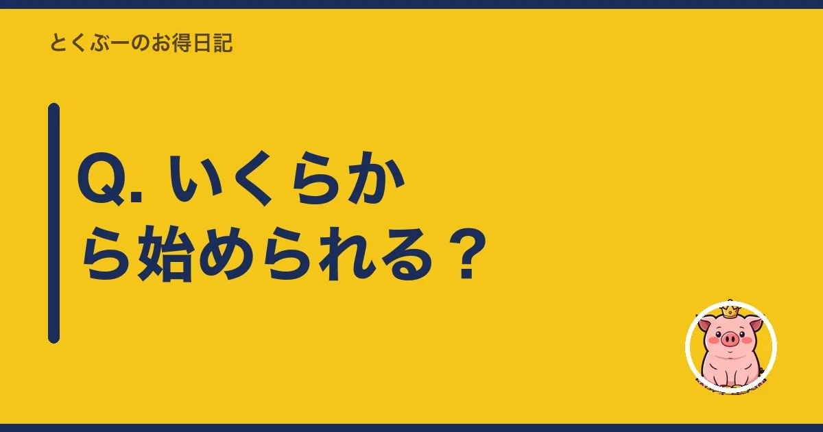 Q. いくらから始められる？｜とくぶー