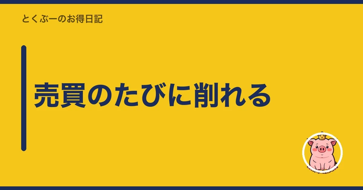 売買のたびに削れる|とくぶー