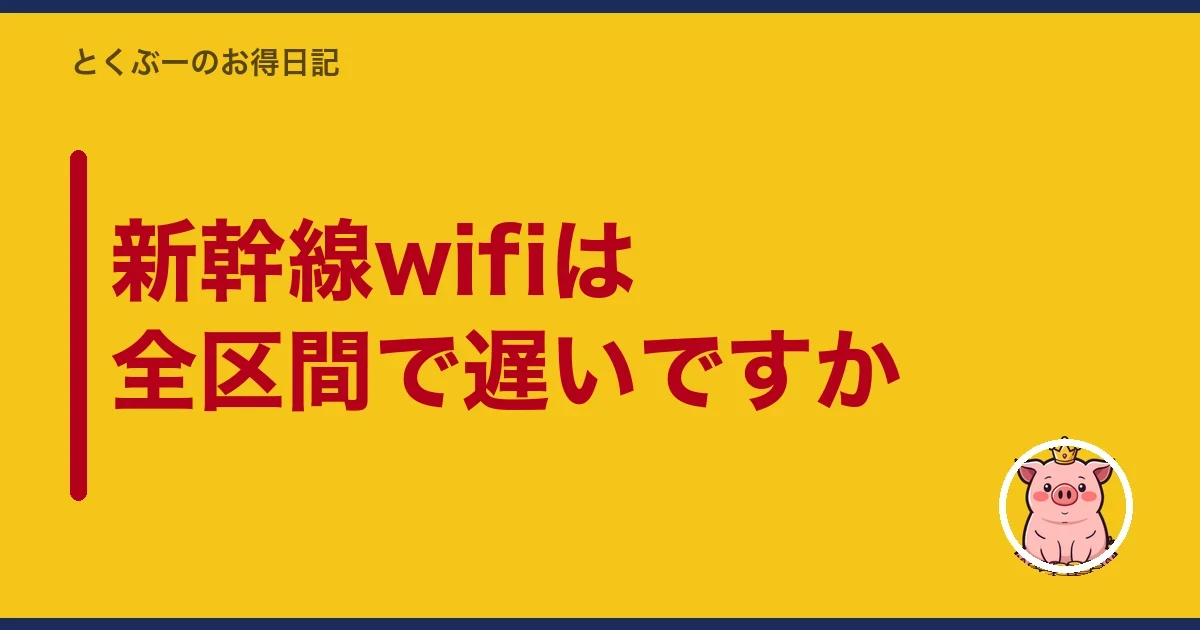 新幹線wifiは全区間で遅いですか|とくぶー