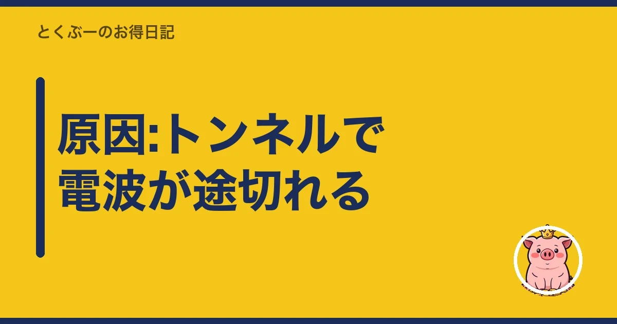 原因:トンネルで電波が途切れる|とくぶー