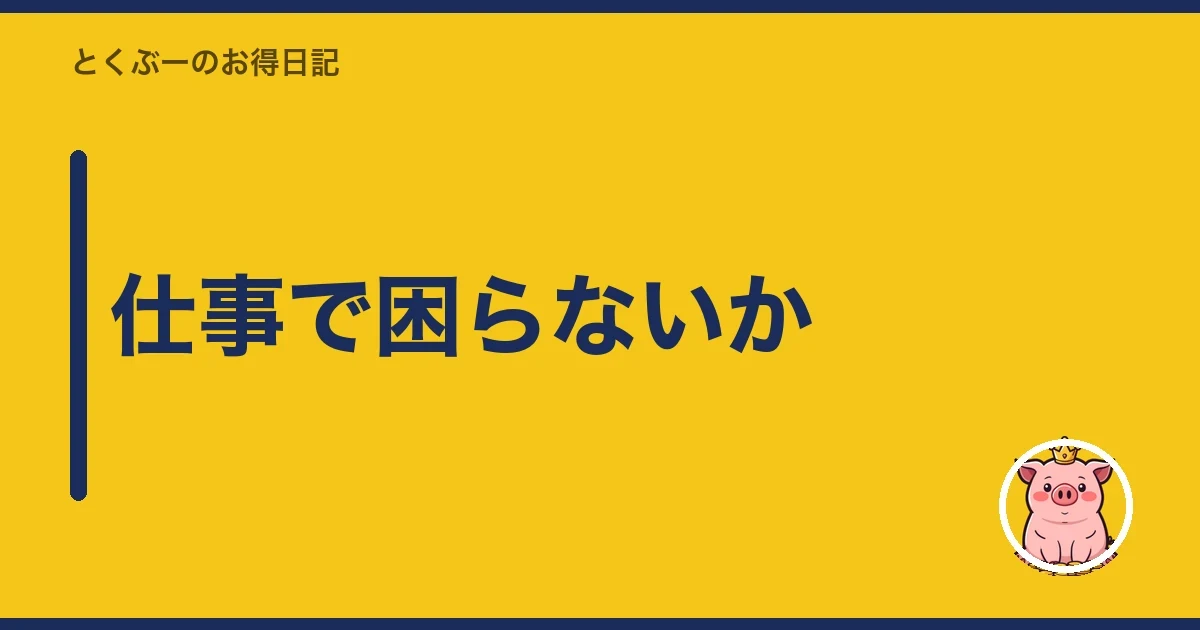 仕事で困らないか｜とくぶー