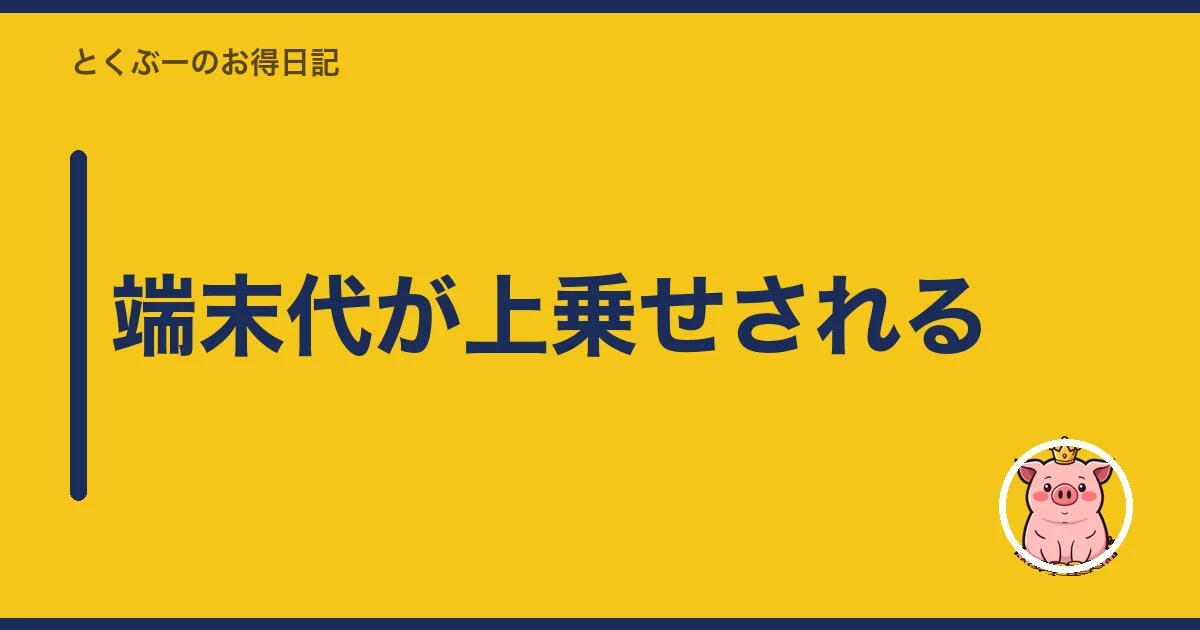 端末代が上乗せされる｜とくぶー