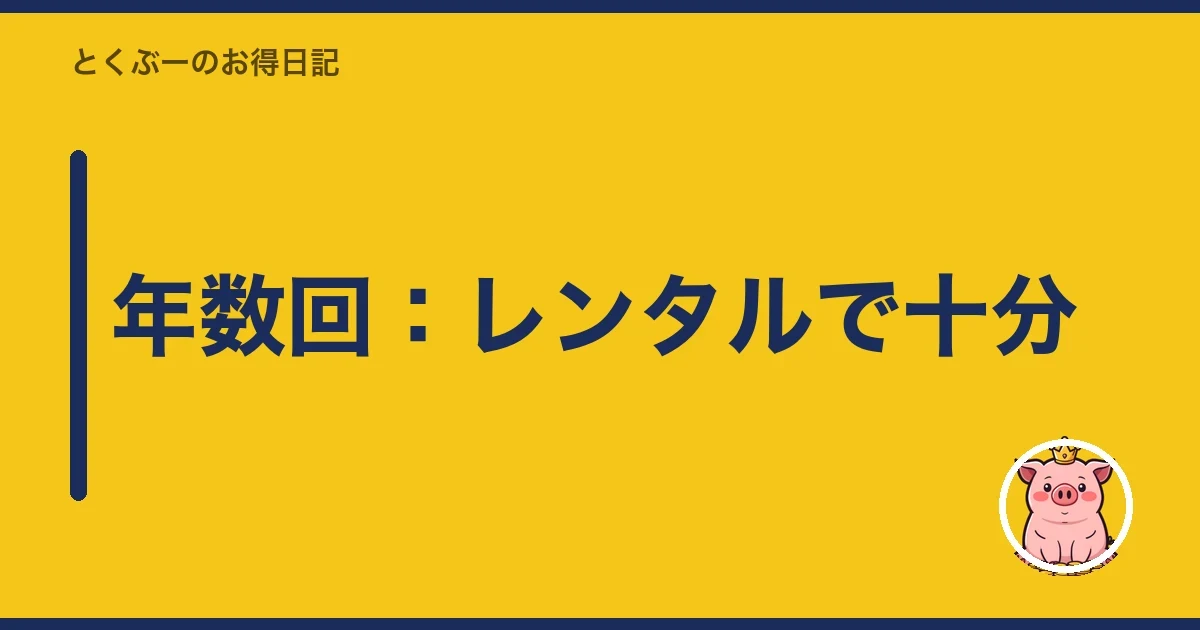 年数回：レンタルで十分｜とくぶー