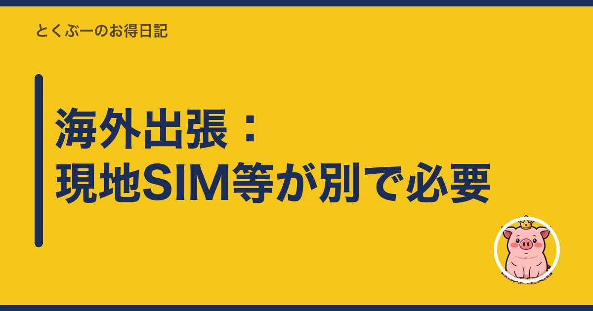 海外出張：現地SIM等が別で必要｜とくぶー
