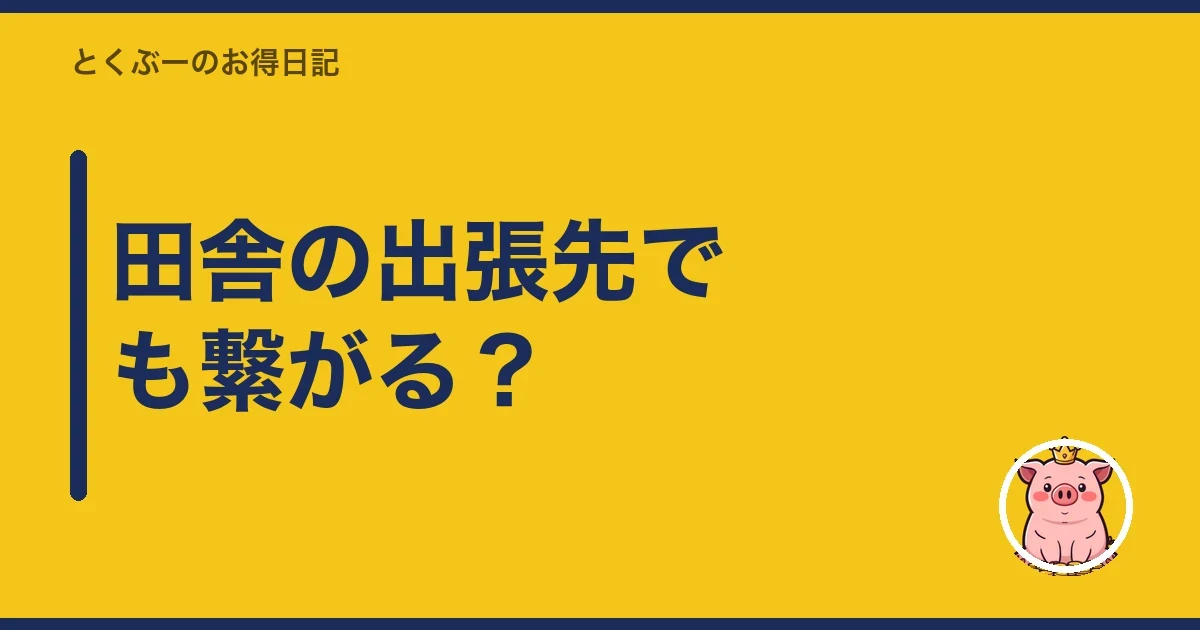 田舎の出張先でも繋がる？｜とくぶー