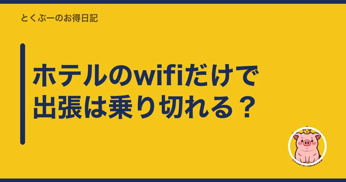 ホテルのwifiだけで出張は乗り切れる？｜とくぶー