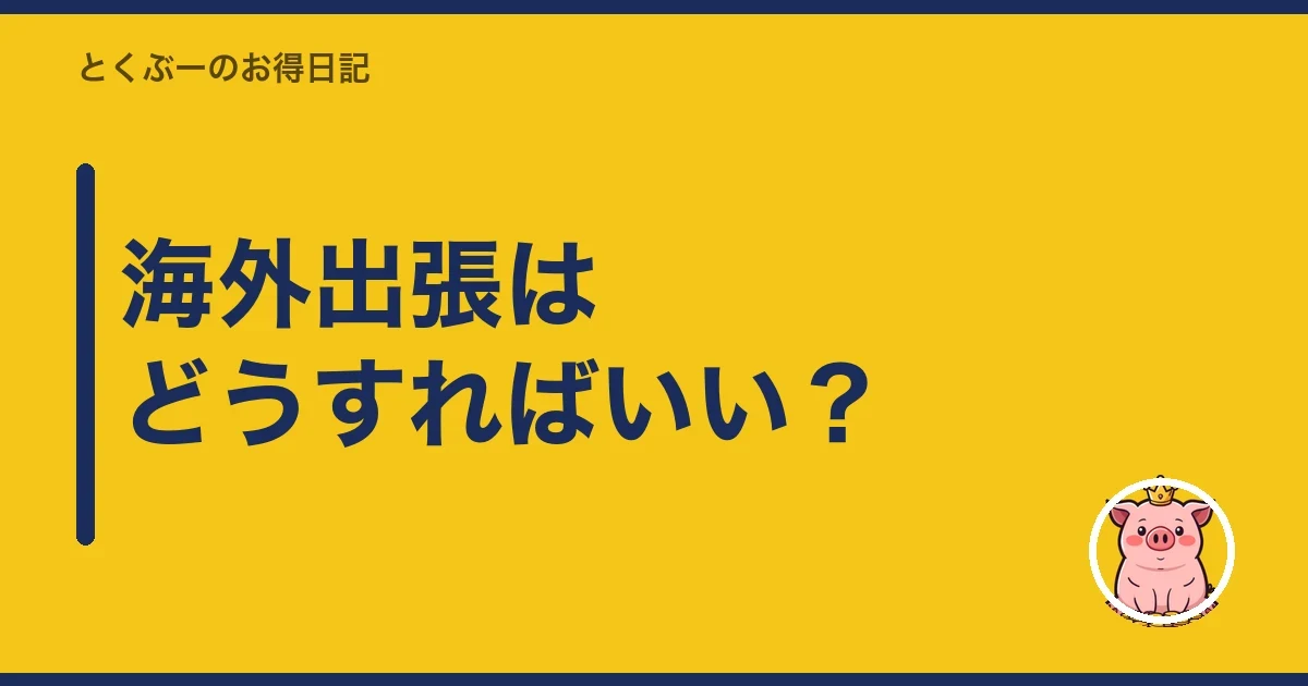 海外出張はどうすればいい？｜とくぶー