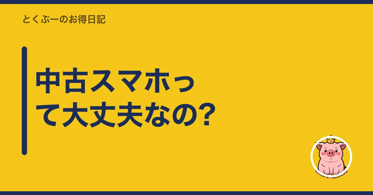 中古スマホって大丈夫なの?|とくぶー