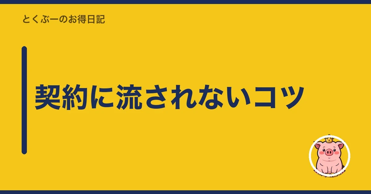 契約に流されないコツ|とくぶー