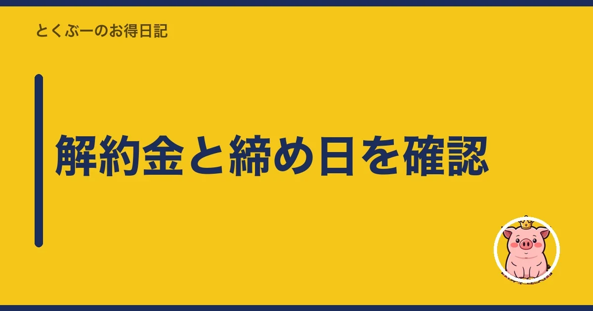 解約金と締め日を確認|とくぶー