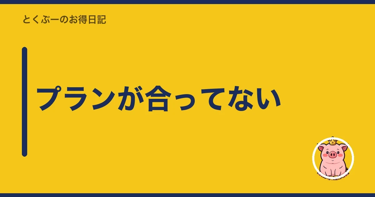 プランが合ってない|とくぶー