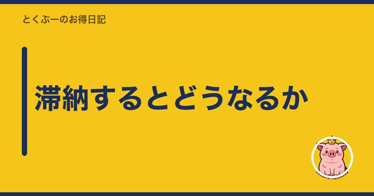 滞納するとどうなるか|とくぶー