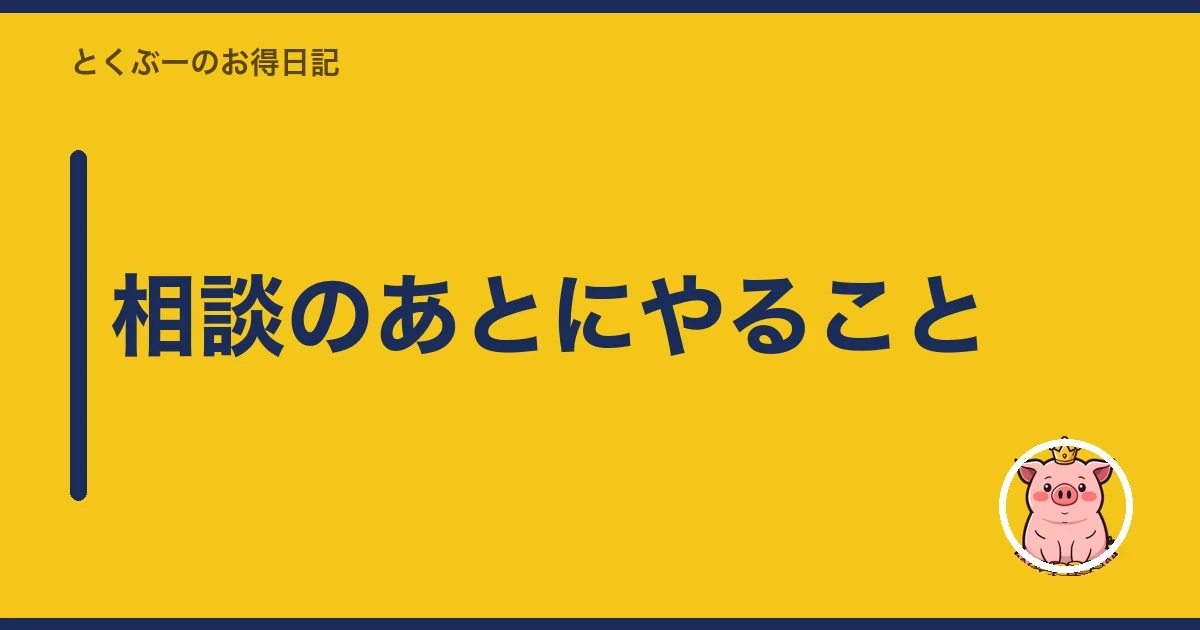 相談のあとにやること|とくぶー