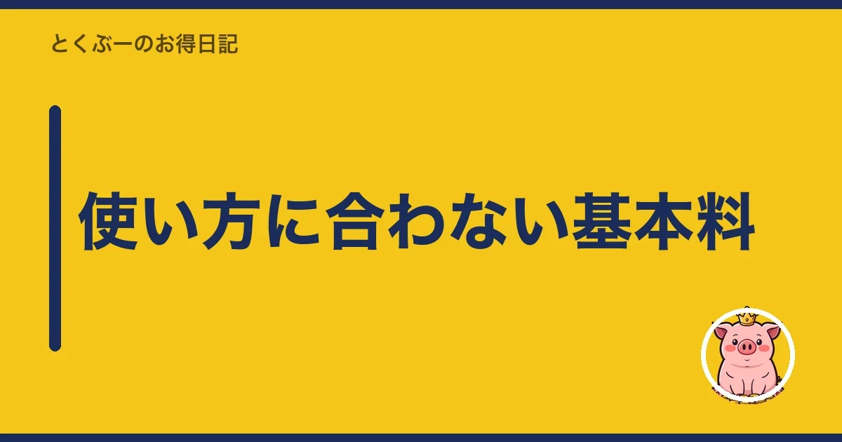 使い方に合わない基本料|とくぶー