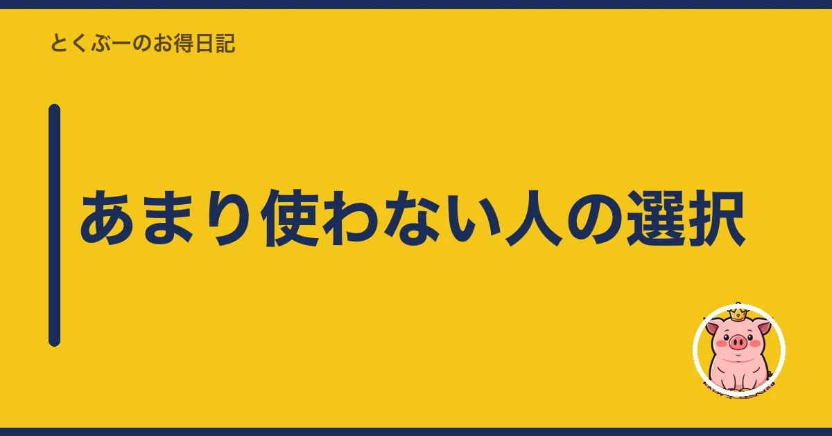 あまり使わない人の選択|とくぶー
