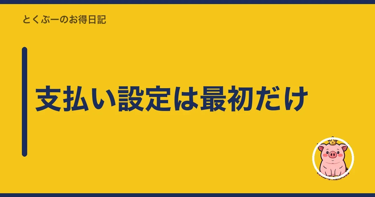 支払い設定は最初だけ｜とくぶー