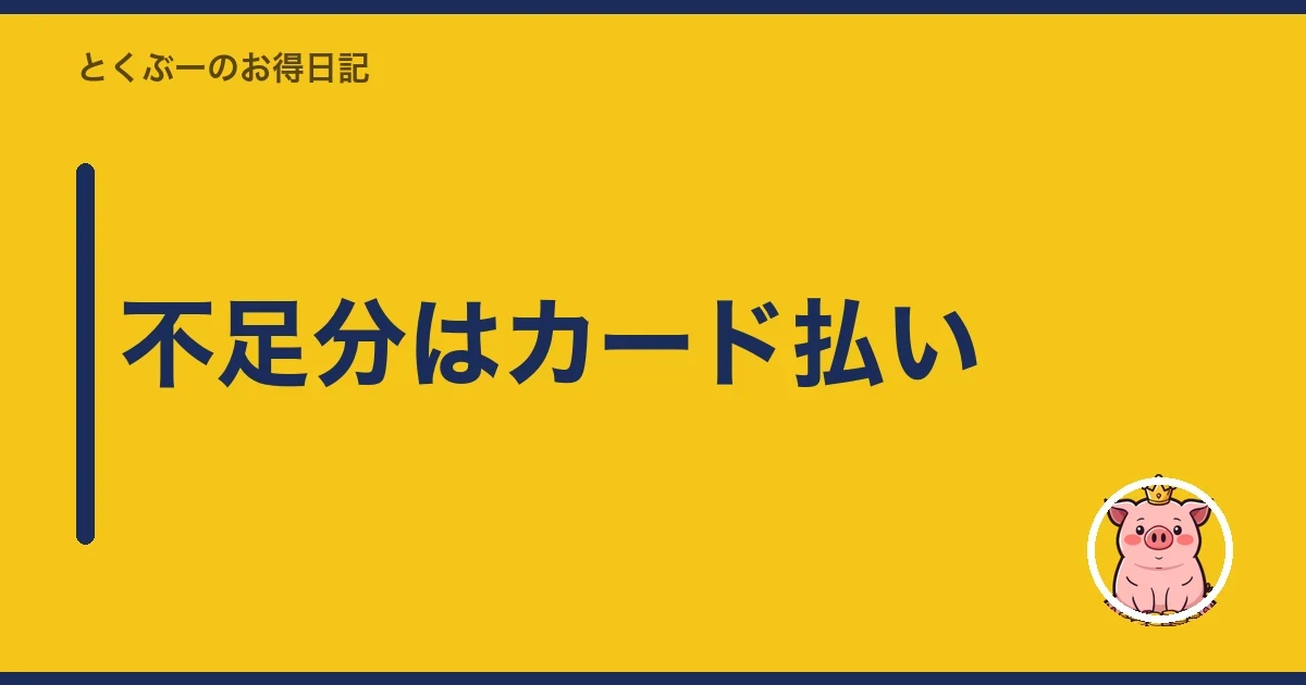 不足分はカード払い｜とくぶー