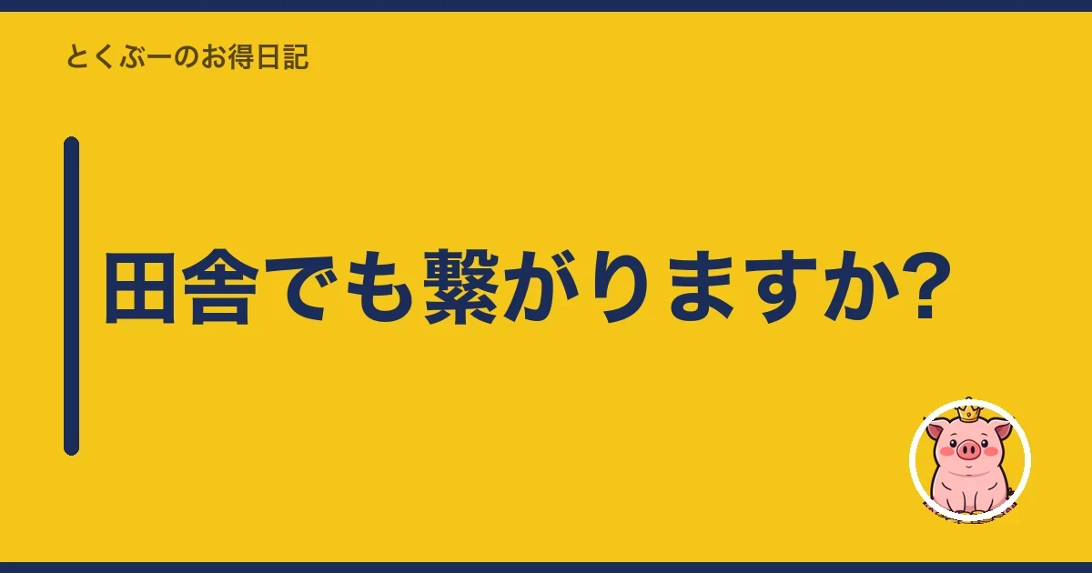 田舎でも繋がりますか?｜とくぶー