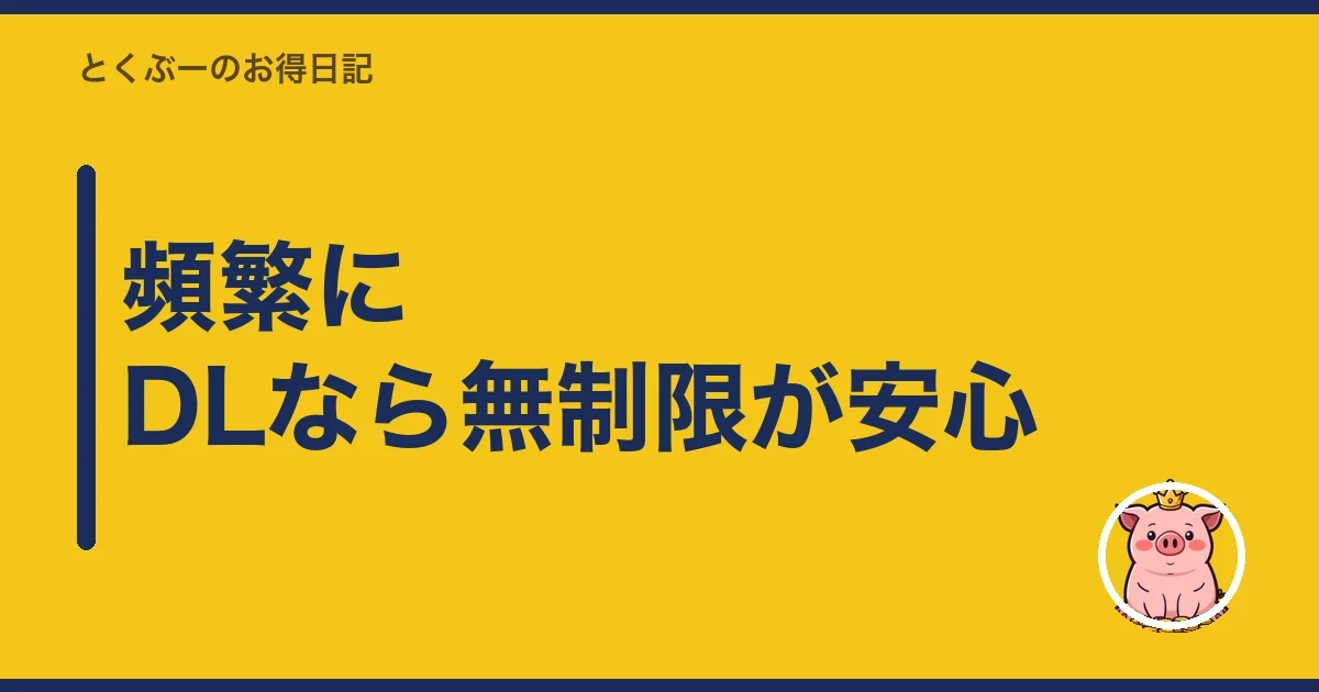 頻繁にDLなら無制限が安心｜とくぶー