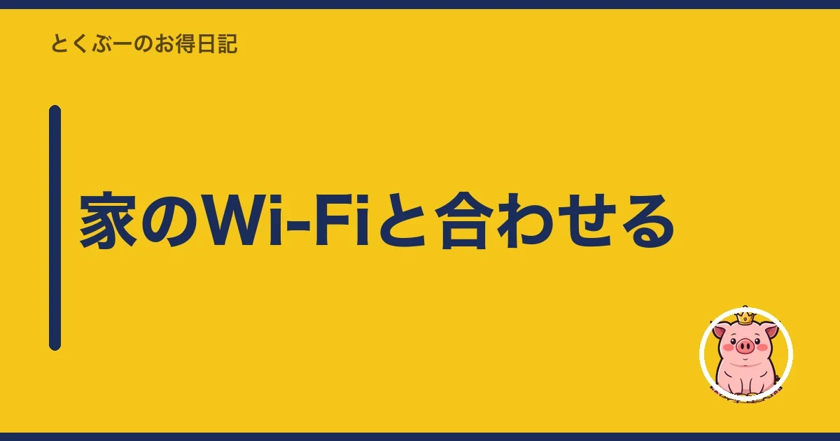 家のWi-Fiと合わせる|とくぶー