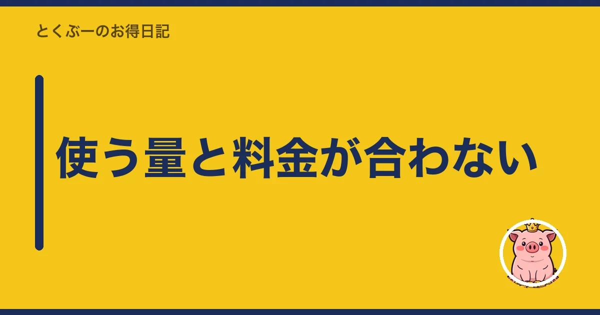 使う量と料金が合わない|とくぶー